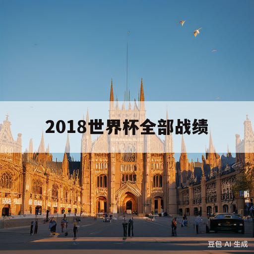 2018世界杯全部战绩(2018世界杯全部战绩比分表)