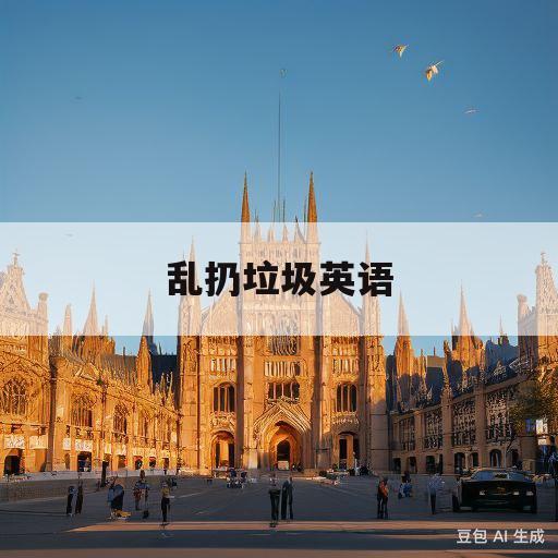 乱扔垃圾英语(乱扔东西的英文)