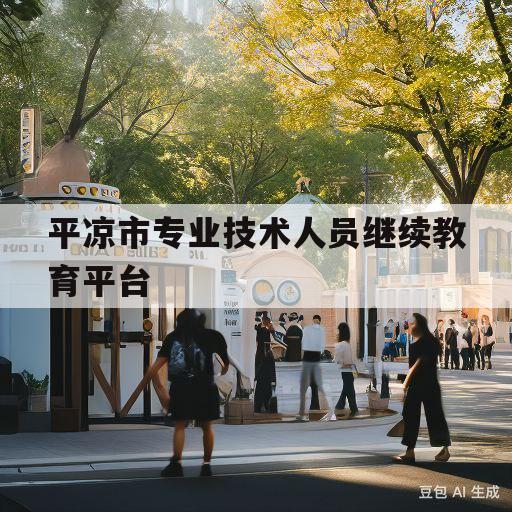 平凉市专业技术人员继续教育平台(平凉市2021年专业技术人员继续教育)