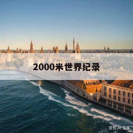 2000米世界纪录的简单介绍