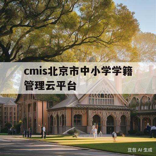 cmis北京市中小学学籍管理云平台的简单介绍