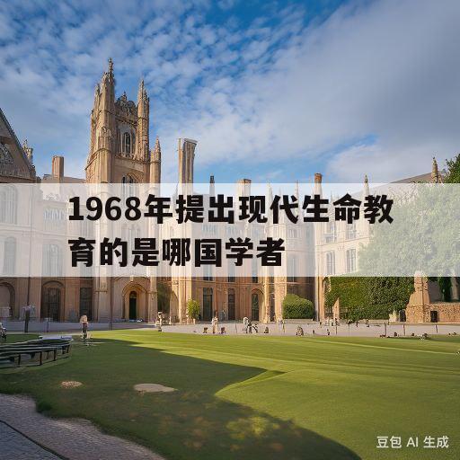 1968年提出现代生命教育的是哪国学者的简单介绍