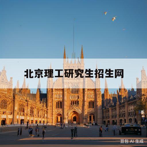 北京理工研究生招生网(北京理工大学考研信息网官网)